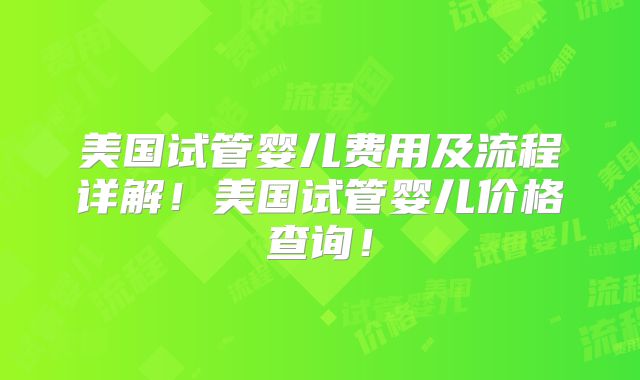 美国试管婴儿费用及流程详解!美国试管婴儿价格查询!