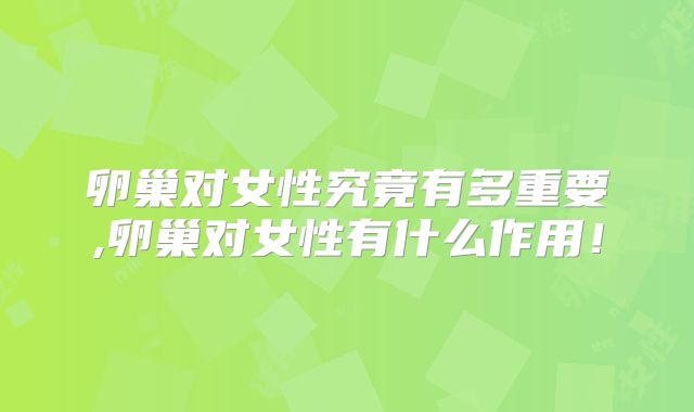 卵巢对女性究竟有多重要,卵巢对女性有什么作用！