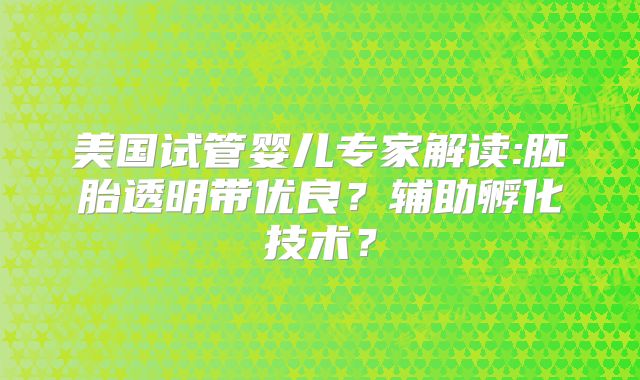 美国试管婴儿专家解读:胚胎透明带优良？辅助孵化技术？