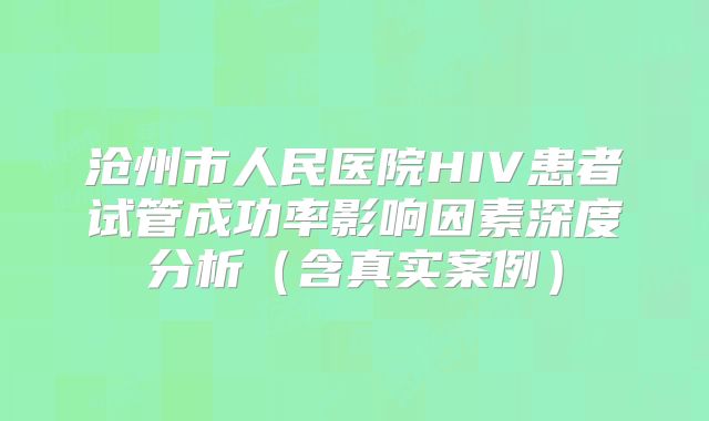 沧州市人民医院HIV患者试管成功率影响因素深度分析(含真实案例)