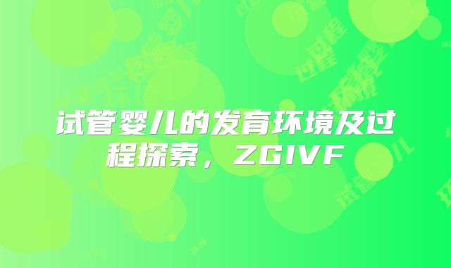 试管婴儿的发育环境及过程探索，ZGIVF