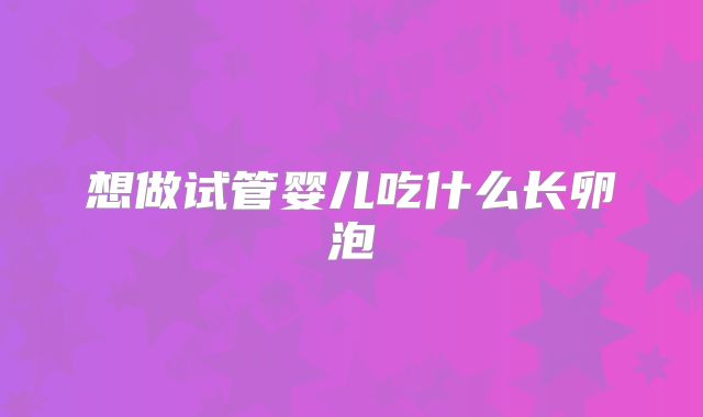 想做试管婴儿吃什么长卵泡