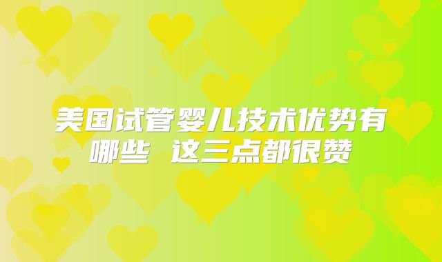 美国试管婴儿技术优势有哪些 这三点都很赞