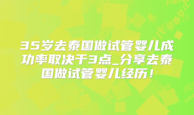 35岁去泰国做试管婴儿成功率取决于3点_分享去泰国做试管婴儿经历！