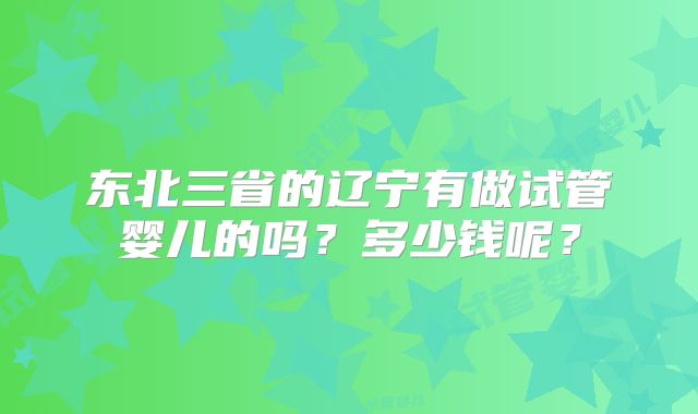 东北三省的辽宁有做试管婴儿的吗？多少钱呢？