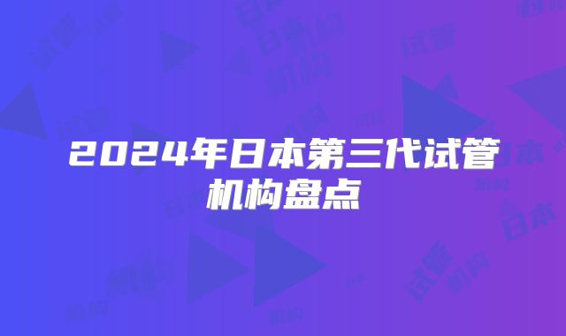 2024年日本第三代试管机构盘点