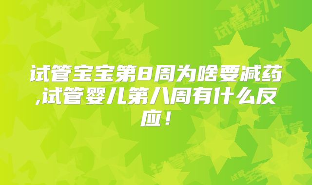 试管宝宝第8周为啥要减药,试管婴儿第八周有什么反应！