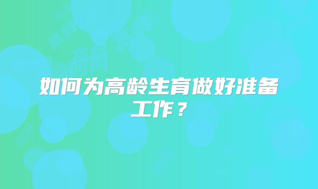 如何为高龄生育做好准备工作？