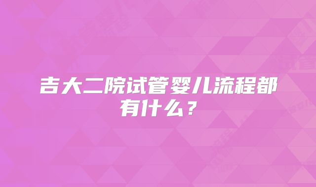 吉大二院试管婴儿流程都有什么？