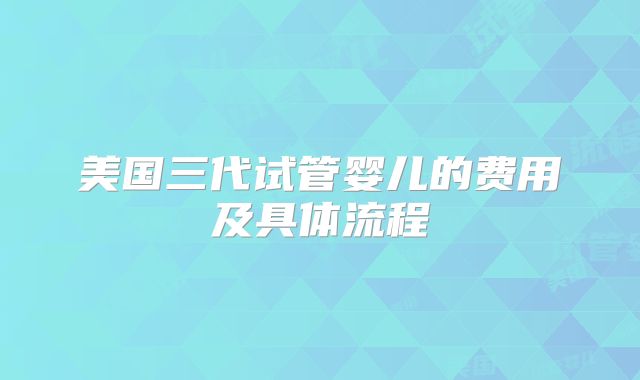 美国三代试管婴儿的费用及具体流程
