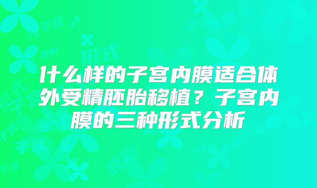 什么样的子宫内膜适合体外受精胚胎移植？子宫内膜的三种形式分析