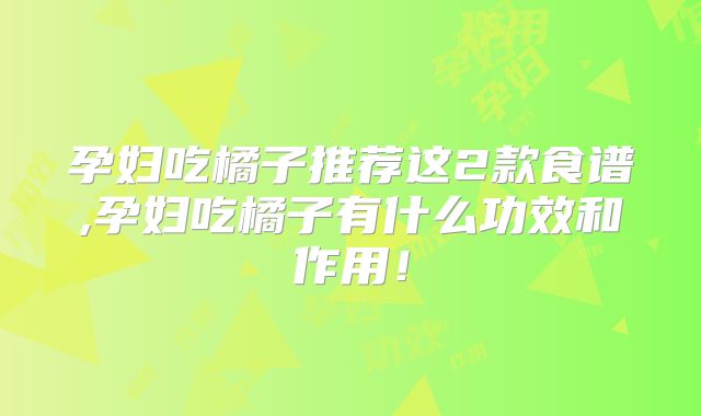 孕妇吃橘子推荐这2款食谱,孕妇吃橘子有什么功效和作用！