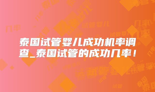 泰国试管婴儿成功机率调查_泰国试管的成功几率！
