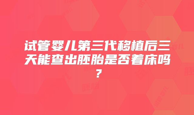 试管婴儿第三代移植后三天能查出胚胎是否着床吗?