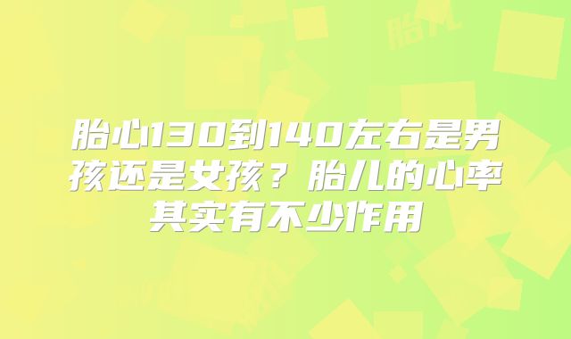 胎心130到140左右是男孩还是女孩？胎儿的心率其实有不少作用