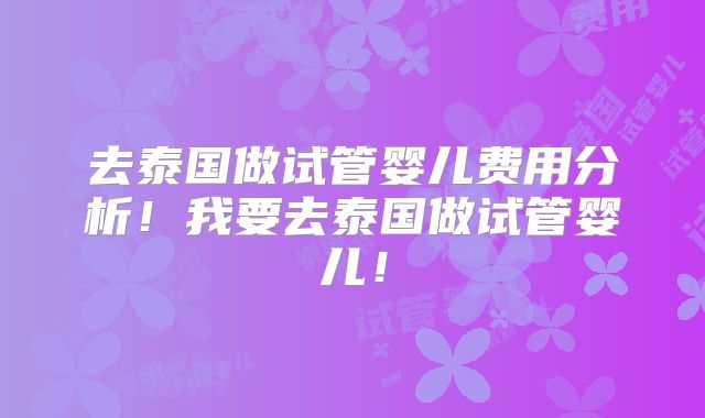 去泰国做试管婴儿费用分析！我要去泰国做试管婴儿！