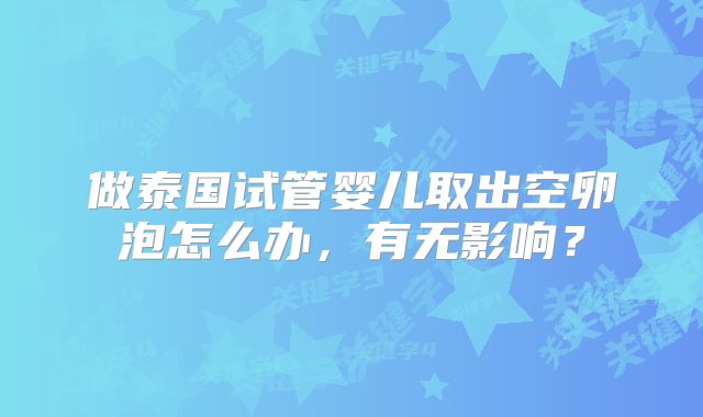 做泰国试管婴儿取出空卵泡怎么办，有无影响？