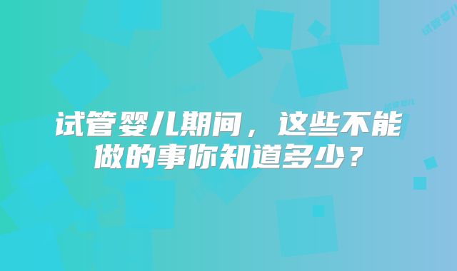 试管婴儿期间，这些不能做的事你知道多少？