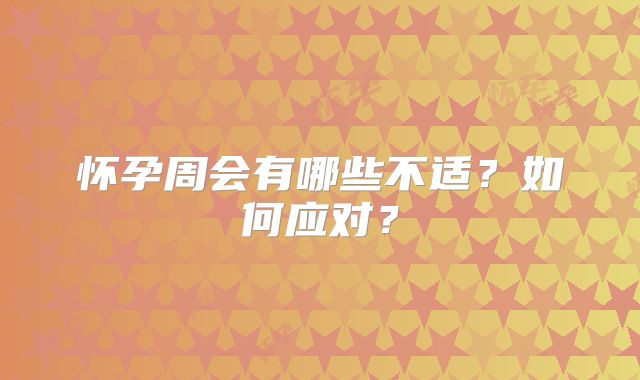 怀孕周会有哪些不适？如何应对？