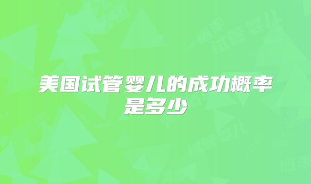 美国试管婴儿的成功概率是多少