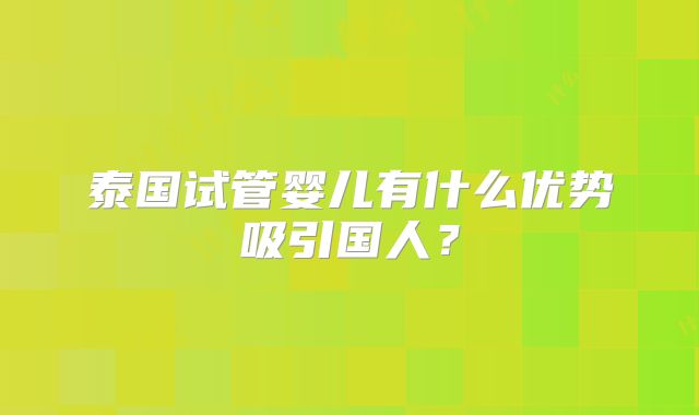 泰国试管婴儿有什么优势吸引国人？