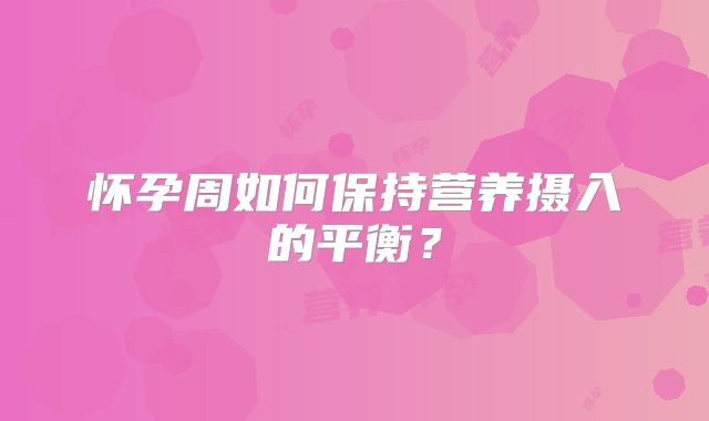 怀孕周如何保持营养摄入的平衡？