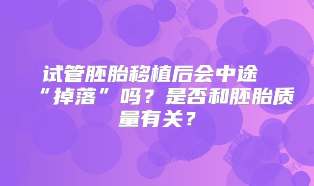 试管胚胎移植后会中途 “掉落”吗？是否和胚胎质量有关？
