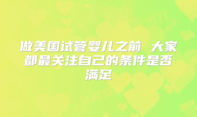 做美国试管婴儿之前 大家都最关注自己的条件是否满足