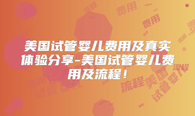 美国试管婴儿费用及真实体验分享-美国试管婴儿费用及流程！