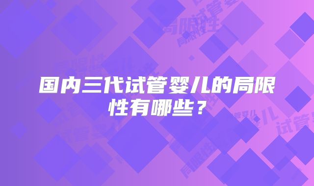 国内三代试管婴儿的局限性有哪些？