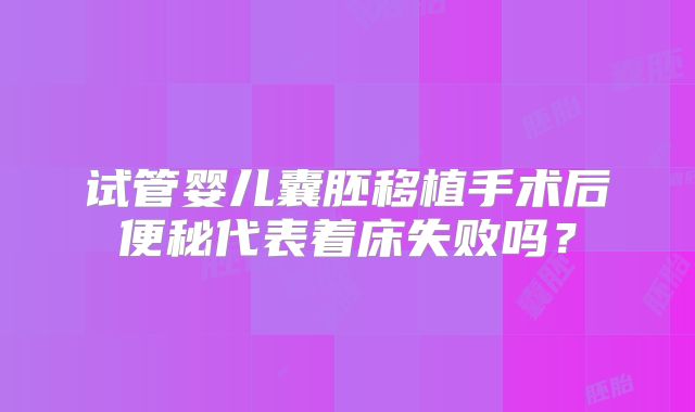 试管婴儿囊胚移植手术后便秘代表着床失败吗？