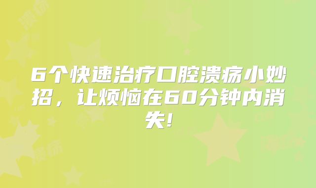 6个快速治疗口腔溃疡小妙招,让烦恼在60分钟内消失!
