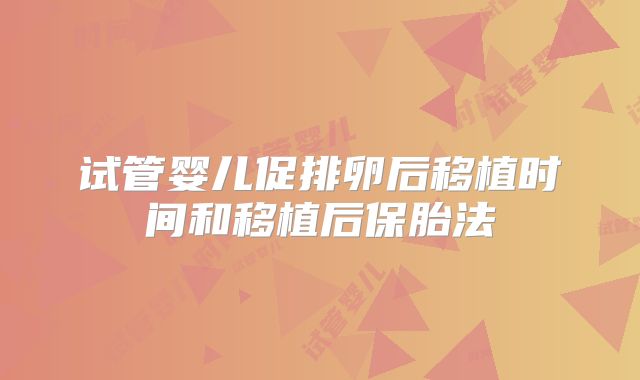 试管婴儿促排卵后移植时间和移植后保胎法