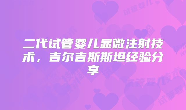 二代试管婴儿显微注射技术，吉尔吉斯斯坦经验分享