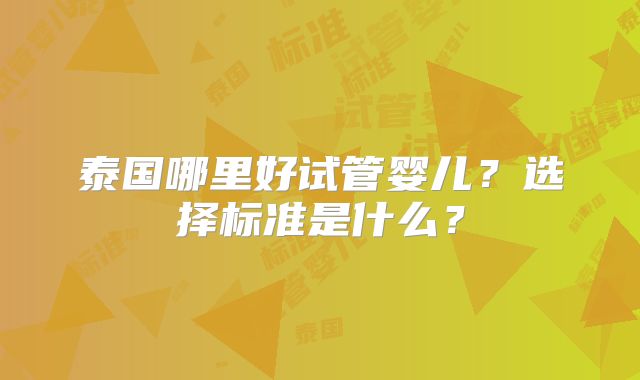 泰国哪里好试管婴儿？选择标准是什么？