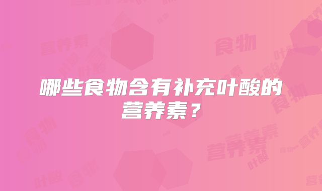 哪些食物含有补充叶酸的营养素？