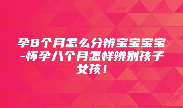 孕8个月怎么分辨宝宝宝宝-怀孕八个月怎样辨别孩子女孩！