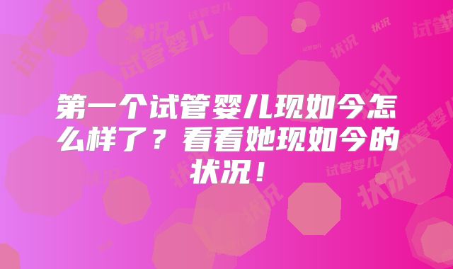 第一个试管婴儿现如今怎么样了？看看她现如今的状况！