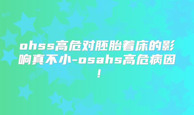 ohss高危对胚胎着床的影响真不小-osahs高危病因！