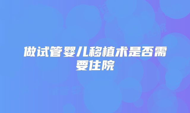 做试管婴儿移植术是否需要住院