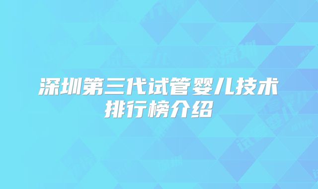 深圳第三代试管婴儿技术排行榜介绍
