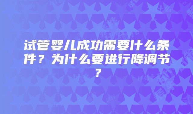 试管婴儿成功需要什么条件？为什么要进行降调节？