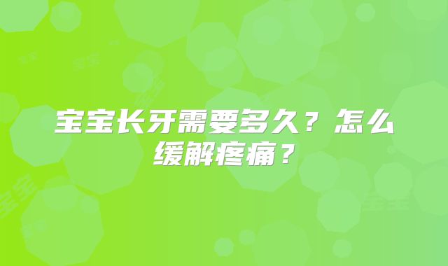 宝宝长牙需要多久？怎么缓解疼痛？