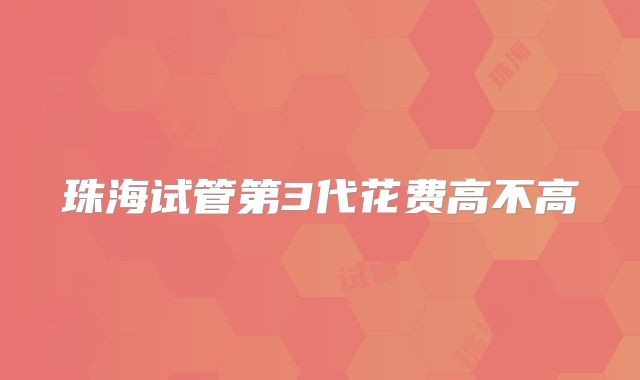 珠海试管第3代花费高不高