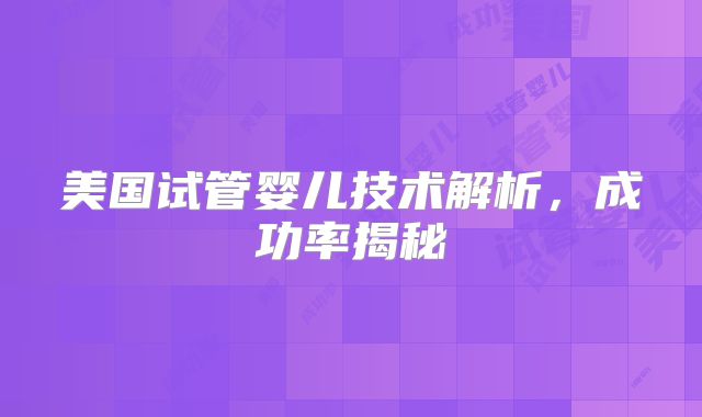 美国试管婴儿技术解析，成功率揭秘