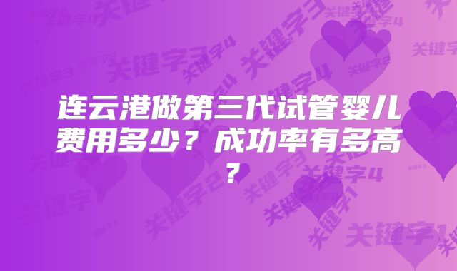 连云港做第三代试管婴儿费用多少？成功率有多高？