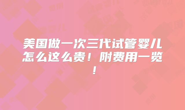 美国做一次三代试管婴儿怎么这么贵！附费用一览！