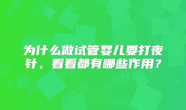 为什么做试管婴儿要打夜针，看看都有哪些作用？
