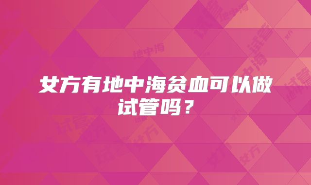 女方有地中海贫血可以做试管吗？