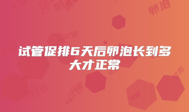 试管促排6天后卵泡长到多大才正常